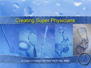 Creating Super Physicians

Dr Imad S A Hassan MD FACP FRCPI MSc MBBS

 