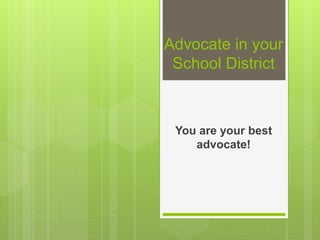 Advocate in your
School District
You are your best
advocate!
 