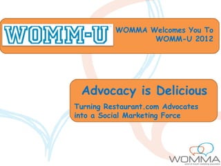 WOMMA Welcomes You To
                 WOMM-U 2012




 Advocacy is Delicious
Turning Restaurant.com Advocates
into a Social Marketing Force
 