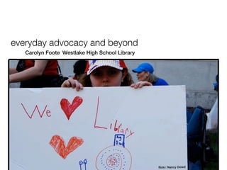 everyday advocacy and beyond
   Carolyn Foote Westlake High School Library




                                                flickr: Nancy Dowd
 