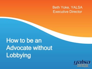 How to be an
Advocate without
Lobbying
Beth Yoke, YALSA
Executive Director
 
