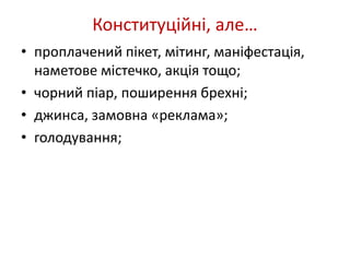 Конституційні, але… 
• проплачений пікет, мітинг, маніфестація, 
наметове містечко, акція тощо; 
• чорний піар, поширення брехні; 
• джинса, замовна «реклама»; 
• голодування; 
 