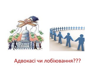 Лобіювання Адвокасі 
Адвокасі чи лобіювання??? 
 