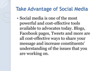 Take Advantage of Social Media
 Social media is one of the most
powerful and cost-effective tools
available to advocates ...