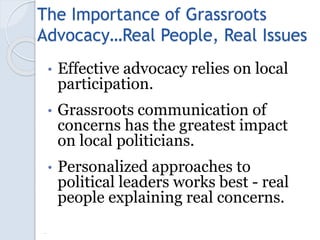 The Importance of Grassroots
Advocacy…Real People, Real Issues
• Effective advocacy relies on local
participation.
• Grass...