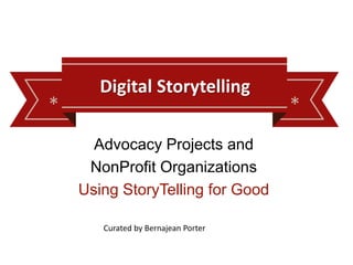 * *
Digital Storytelling
Advocacy Projects and
NonProfit Organizations
Using StoryTelling for Good
Curated by Bernajean Porter
 