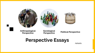 Perspective Essays
Anthropological
Perspective
Sociological
Perspective
Political Perspective
 