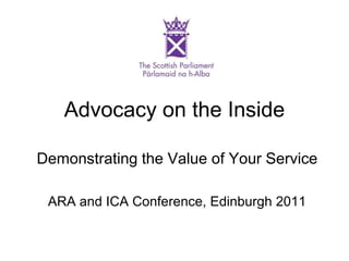 Advocacy on the Inside
Demonstrating the Value of Your Service
ARA and ICA Conference, Edinburgh 2011
 