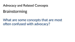 Advocacy and Related Concepts
Brainstorming
What are some concepts that are most
often confused with advocacy?
 