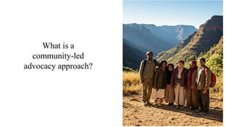 What is a
community-led
advocacy approach?
 