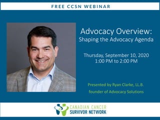 Advocacy Overview:
Shaping the Advocacy Agenda
Thursday, September 10, 2020
1:00 PM to 2:00 PM
Presented by Ryan Clarke, LL.B.
founder of Advocacy Solutions
 