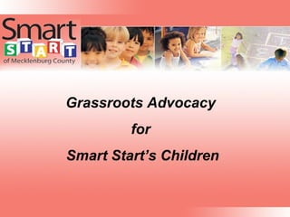 Grassroots Advocacy
         for
Smart Start’s Children
 