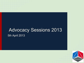 Advocacy Sessions 2013
5th April 2013
 