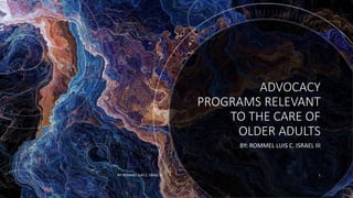 ADVOCACY
PROGRAMS RELEVANT
TO THE CARE OF
OLDER ADULTS
BY: ROMMEL LUIS C. ISRAEL III
BY: ROMMEL LUIS C. ISRAEL III 1
 