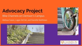 Advocacy Project
Bike Channels on Clemson’s Campus
Melissa Cason, Logan McFall, and Danielle Matthews
 