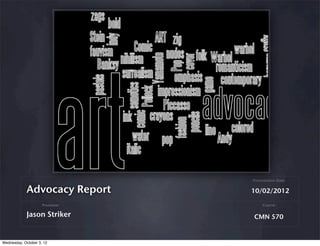10/02/2012
Course
Presentation Date
CMN 570
Advocacy Report
Jason Striker
Presenter
Wednesday, October 3, 12
 