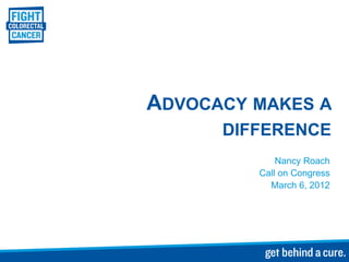 ADVOCACY MAKES A
      DIFFERENCE
             Nancy Roach
         Call on Congress
           March 6, 2012
 