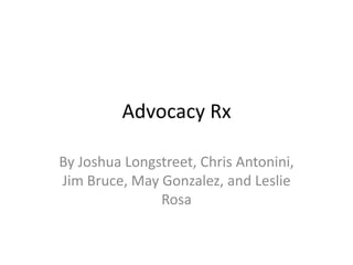 Advocacy Rx

By Joshua Longstreet, Chris Antonini,
Jim Bruce, May Gonzalez, and Leslie
               Rosa
 