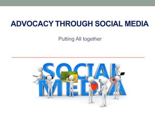 ADVOCACY THROUGH SOCIAL MEDIA
          Putting All together
 