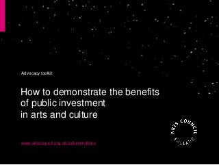 How to demonstrate the benefits
of public investment
in arts and culture
www.artscouncil.org.uk/culturematters
Advocacy toolkit
 