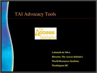 TAI Advocacy Tools




                Lalanath de Silva
                Director, The Access Initiative
                World Resources Institute
                Washington DC
 