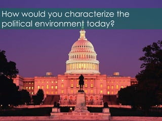 How would you characterize the
political environment today?
 