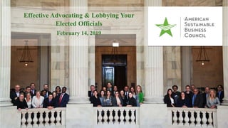Effective Advocating & Lobbying Your
Elected Officials
February 14, 2019
 