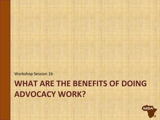 WHAT ARE THE BENEFITS OF DOING
ADVOCACY WORK?
Workshop Session 1b
 