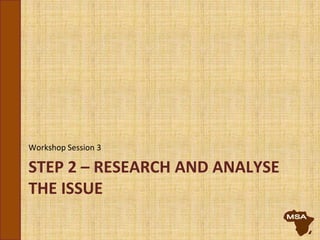 STEP 2 – RESEARCH AND ANALYSE
THE ISSUE
Workshop Session 3
 