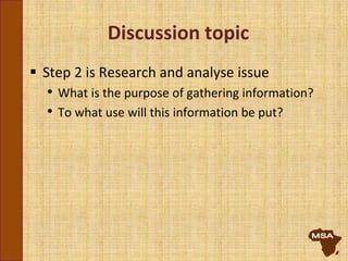 Discussion topic
 Step 2 is Research and analyse issue
• What is the purpose of gathering information?
• To what use will this information be put?
 