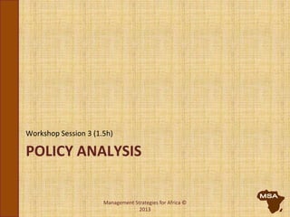 POLICY ANALYSIS
Workshop Session 3 (1.5h)
Management Strategies for Africa ©
2013
 