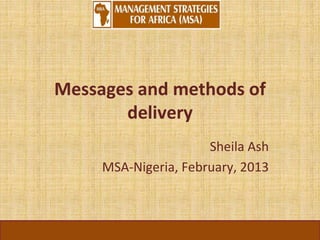 Messages and methods of
delivery
Sheila Ash
MSA-Nigeria, February, 2013
 