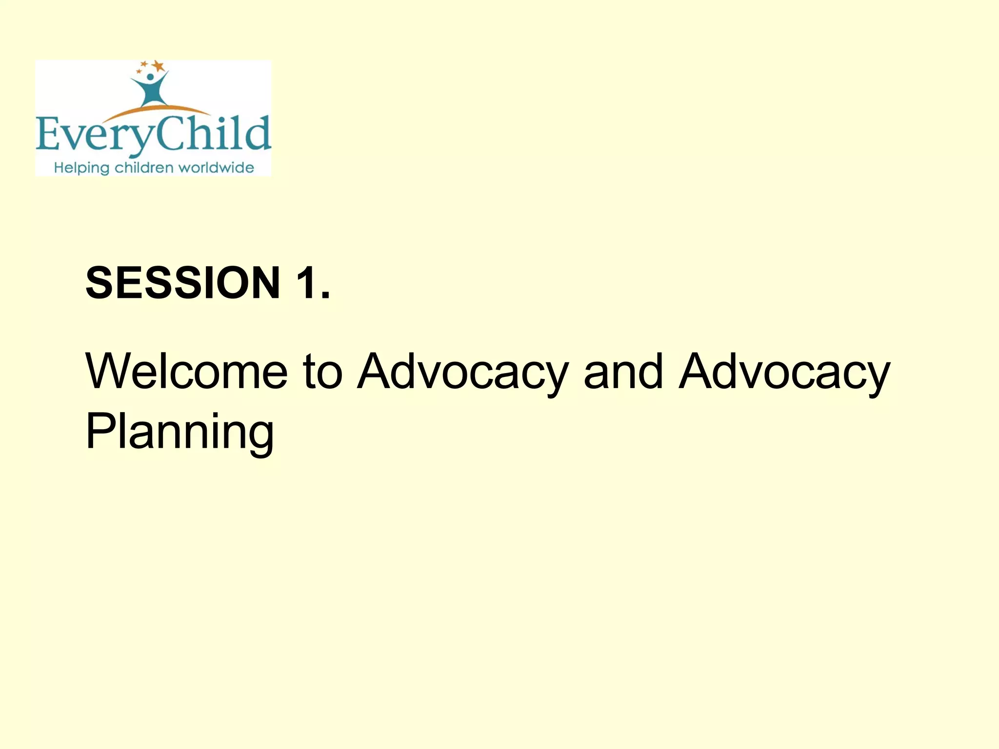 SESSION 1. Welcome to Advocacy and Advocacy Planning 