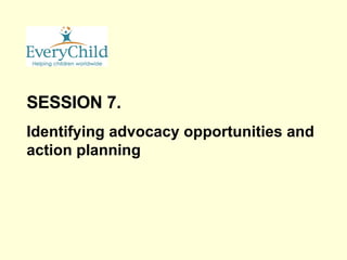 SESSION 7. Identifying advocacy opportunities and action planning 