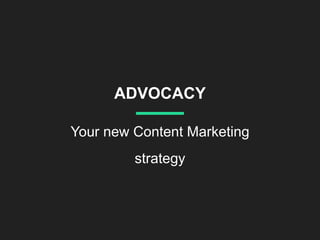 ADVOCACY
Your new Content Marketing
strategy
 
