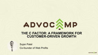Sujan Patel
Co-founder of Web Profits
THE C FACTOR: A FRAMEWORK FOR
CUSTOMER-DRIVEN GROWTH
 
