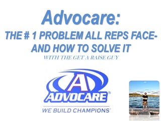 Advocare:
THE # 1 PROBLEM ALL REPS FACE-
AND HOW TO SOLVE IT
WITH THE GET A RAISE GUY
 