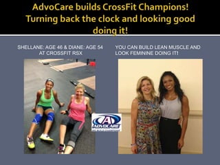 SHELLANE: AGE 46 & DIANE: AGE 54
AT CROSSFIT RSX
YOU CAN BUILD LEAN MUSCLE AND
LOOK FEMININE DOING IT!
 