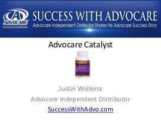 Advocare Catalyst
Justin Woitena
Advocare Independent Distributor
SuccessWithAdvo.com
 