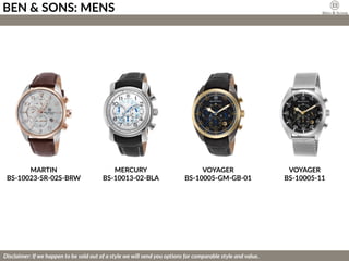 MARTIN
BS-10023-SR-02S-BRW
MERCURY
BS-10013-02-BLA
VOYAGER
BS-10005-GM-GB-01
VOYAGER
BS-10005-11
Disclaimer: If we happen to be sold out of a style we will send you options for comparable style and value.
BEN & SONS: MENS
 
