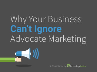 Why Your Business
Can’t Ignore
Advocate Marketing
A Presentation by
 