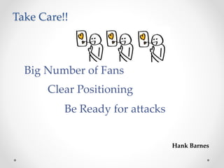 Take Care!!
Big Number of Fans
Clear Positioning
Be Ready for attacks
Hank Barnes
 