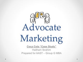 Advocate
Marketing
Coca Cola “Case Study”
Haitham Ibrahim
Prepared for AAST – Group G MBA
 