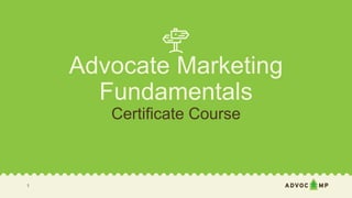 Advocate Marketing
Fundamentals
Certificate Course
1
 