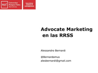 Advocate Marketing
en las RRSS
Alessandro Bernardi
@Bernardamus
alesbernardi@gmail.com
 
