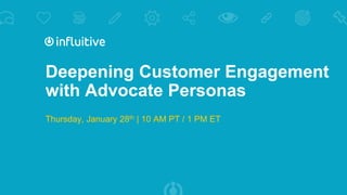 Deepening Customer Engagement
with Advocate Personas
Thursday, January 28th | 10 AM PT / 1 PM ET
 