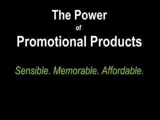 The   Power of   Promotional Products Sensible. Memorable. Affordable. The  Power of   Promotional Products © PPAI 2009  