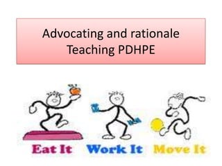Advocating and rationale
   Teaching PDHPE
 