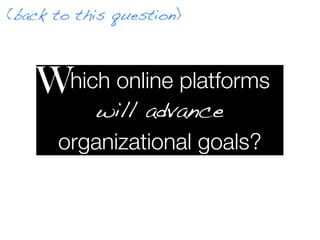 (back to this question)



   W Which online platforms
         will advance
     organizational goals?
 