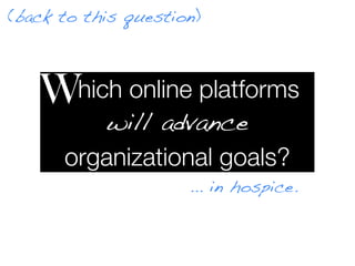 (back to this question)



   W Which online platforms
         will advance
     organizational goals?
                     ... in hospice.
 